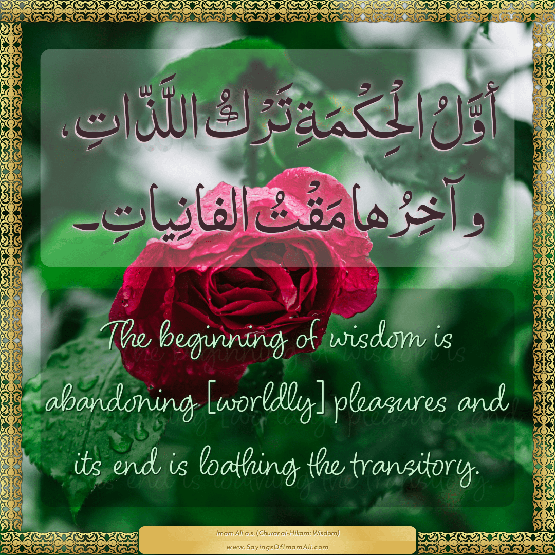 The beginning of wisdom is abandoning [worldly] pleasures and its end is...
